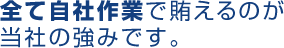 全て自社作業で賄えるのが当社の強みです。